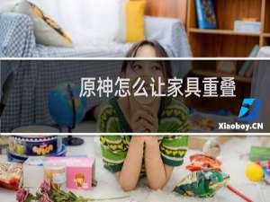 原神怎么让家具重叠