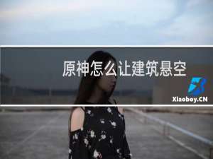 原神怎么让建筑悬空