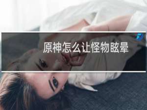 原神怎么让怪物眩晕