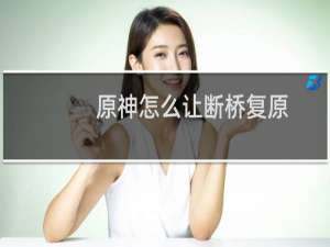 原神怎么让断桥复原