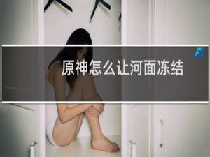 原神怎么让河面冻结