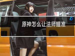 原神怎么让法师瞄准