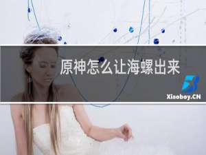 原神怎么让海螺出来