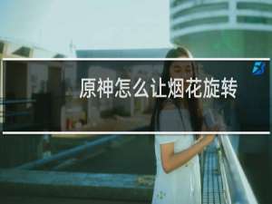 原神怎么让烟花旋转