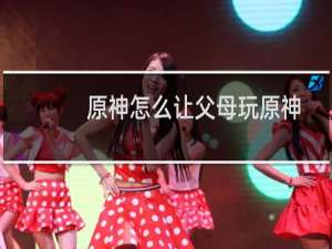 原神怎么让父母玩原神