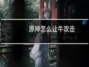原神怎么让牛攻击