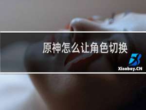 原神怎么让角色切换