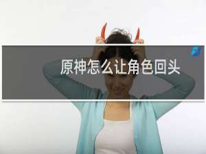 原神怎么让角色回头