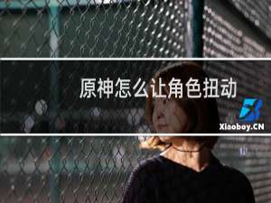 原神怎么让角色扭动