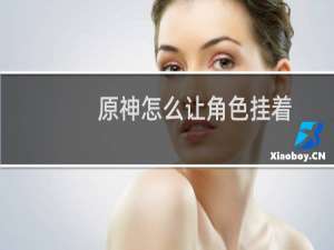 原神怎么让角色挂着