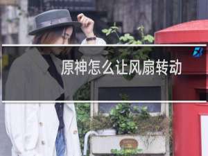 原神怎么让风扇转动