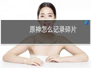 原神怎么记录碎片