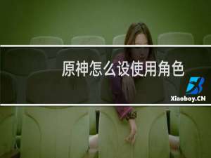 原神怎么设使用角色