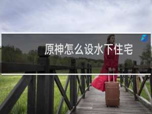 原神怎么设水下住宅