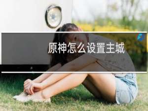 原神怎么设置主城