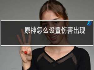 原神怎么设置伤害出现