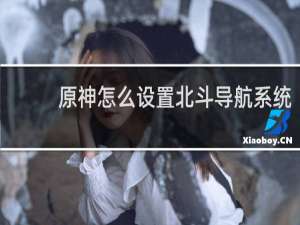 原神怎么设置北斗导航系统