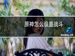 原神怎么设置战斗