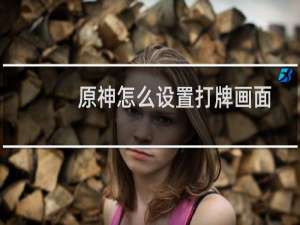 原神怎么设置打牌画面