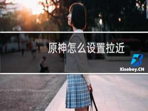 原神怎么设置拉近