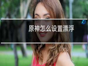 原神怎么设置漂浮