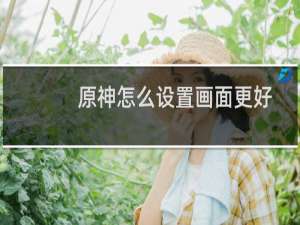 原神怎么设置画面更好