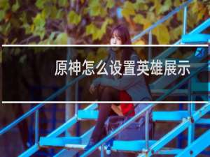 原神怎么设置英雄展示