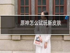 原神怎么试玩新皮肤
