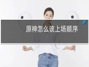 原神怎么该上场顺序