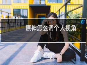 原神怎么调个人视角