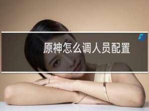 原神怎么调人员配置
