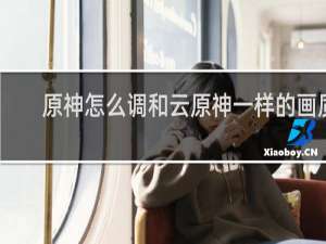 原神怎么调和云原神一样的画质