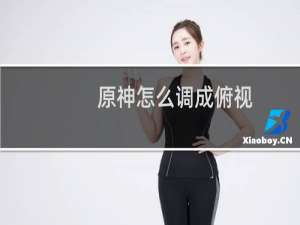 原神怎么调成俯视