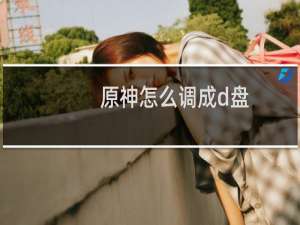 原神怎么调成d盘