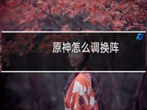 原神怎么调换阵