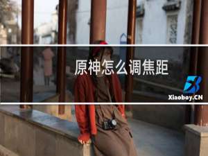 原神怎么调焦距