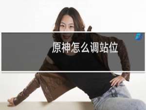 原神怎么调站位