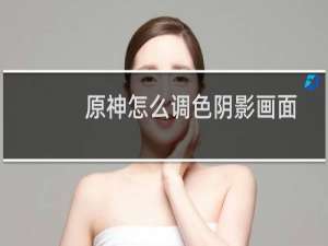 原神怎么调色阴影画面