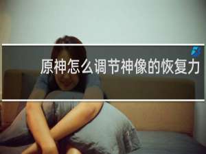 原神怎么调节神像的恢复力