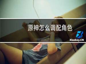 原神怎么调配角色