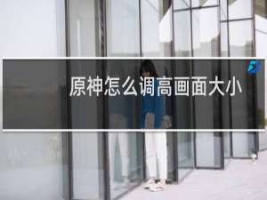 原神怎么调高画面大小