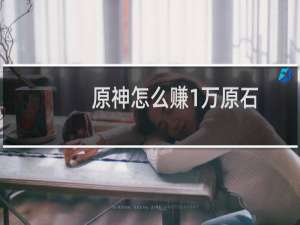 原神怎么赚1万原石