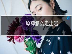 原神怎么走出岩