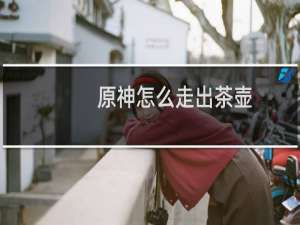 原神怎么走出茶壶