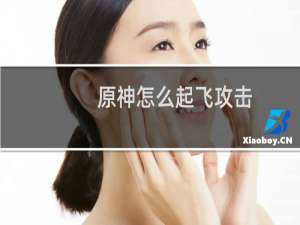 原神怎么起飞攻击
