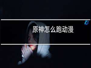 原神怎么跑动漫