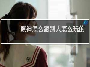 原神怎么跟别人怎么玩的