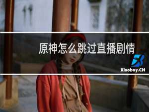 原神怎么跳过直播剧情