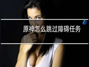 原神怎么跳过障碍任务