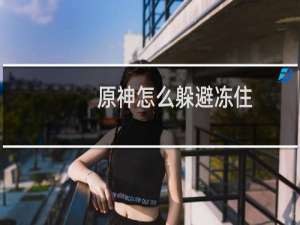 原神怎么躲避冻住